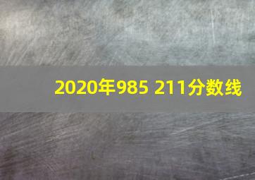 2020年985 211分数线